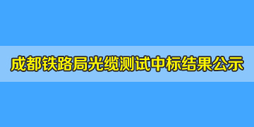 喜訊！我司中標(biāo)成都鐵路局光纜測(cè)試儀，結(jié)果已掛網(wǎng)公示！