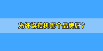 光纖熔接機哪個品牌好？10年經驗來答疑！